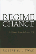 Regime Change: U.S. Strategy Through the Prism of 9/11 - Litwak, Robert S, Professor