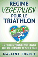 REGIME VEGETALIEN Pour Le TRIATHLON: Inclus: 50 recettes vegetaliennes ideales pour les triathletes de haut niveau
