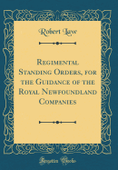 Regimental Standing Orders, for the Guidance of the Royal Newfoundland Companies (Classic Reprint)