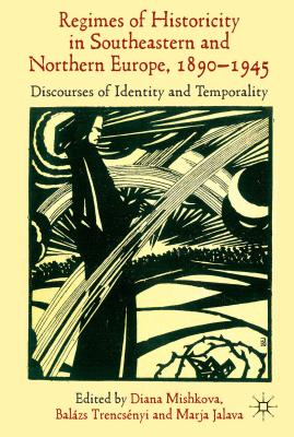 'Regimes of Historicity' in Southeastern and Northern Europe, 1890-1945: Discourses of Identity and Temporality - Mishkova, D. (Editor), and Trencsnyi, B. (Editor), and Jalava, M. (Editor)