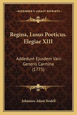 Regina, Lusus Poeticus. Elegiae XIII: Addedunt Ejusdem Varii Generis Carmina (1775) - Nodell, Johannes Adam