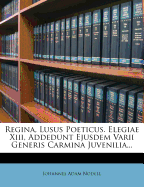 Regina, Lusus Poeticus. Elegiae XIII, Addedunt Ejusdem Varii Generis Carmina Juvenilia...