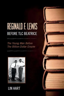 Reginald F. Lewis Before TLC Beatrice: The Young Man Before The Billion-Dollar Empire - Hart, Lin