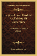 Reginald Pole, Cardinal Archbishop Of Canterbury: An Historical Sketch (1888)
