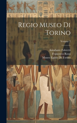 Regio Museo Di Torino; Volume 2 - Rossi, Francesco, and Fabretti, Ariodante, and Museo Egizio Di Torino (Creator)