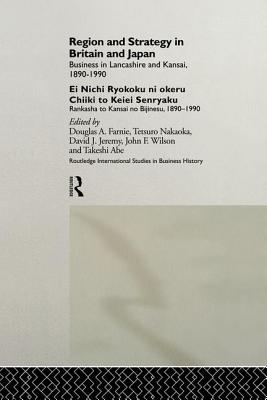 Region and Strategy in Britain and Japan: Business in Lancashire and Kansai 1890-1990 - Abe, Takeshi (Editor), and Farnie, Douglas a (Editor)