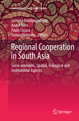 Regional Cooperation in South Asia: Socio-economic, Spatial, Ecological and Institutional Aspects - Bandyopadhyay, Sumana (Editor), and Torre, Andr (Editor), and Casaca, Paulo (Editor)