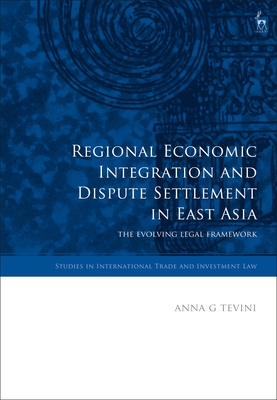 Regional Economic Integration and Dispute Settlement in East Asia: The Evolving Legal Framework - Tevini, Anna G