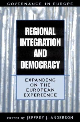 Regional Integration and Democracy: Expanding on the European Experience - Anderson, Jeffrey J (Editor), and Guilhon Albuquerque, Jos Augusto (Contributions by), and Barreto, Antnio (Contributions by)