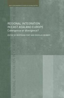 Regional Integration in East Asia and Europe: Convergence or Divergence? - Fort, Bertrand (Editor), and Webber, Douglas (Editor)