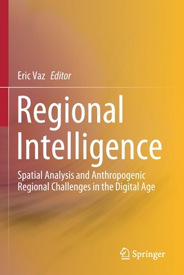 Regional Intelligence: Spatial Analysis and Anthropogenic Regional Challenges in the Digital Age - Vaz, Eric (Editor)