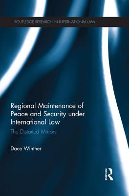 Regional Maintenance of Peace and Security under International Law: The Distorted Mirrors - Winther, Dace