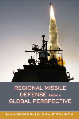 Regional Missile Defense from a Global Perspective - Kelleher, Catherine McArdle (Editor), and Dombrowski, Peter (Editor)