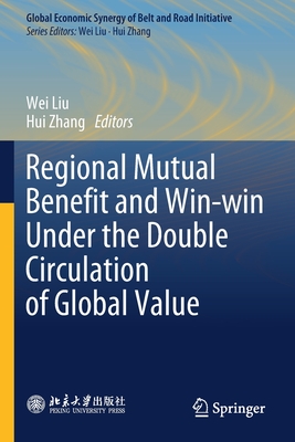 Regional Mutual Benefit and Win-win Under the Double Circulation of Global Value - Liu, Wei (Editor), and Zhang, Hui (Editor)