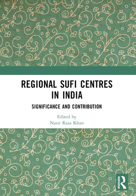 Regional Sufi Centres in India: Significance and Contribution - Raza Khan, Nasir (Editor)