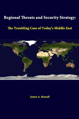 Regional Threats And Security Strategy: The Troubling Case Of Today's Middle East - Institute, Strategic Studies, and Russell, James a