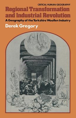 Regional Transformation and Industrial Revolution: Geography of the Yorkshire Woollen Industry - Gregory, Derek