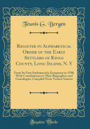 Register in Alphabetical Order of the Early Settlers of Kings County, Long Island, N. y: From Its First Settlement by Europeans to 1700; With Contributions to Their Biographies and Genealogies, Compiled from Various Sources (Classic Reprint)