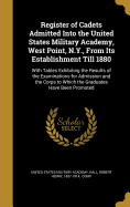 Register of Cadets Admitted Into the United States Military Academy, West Point, N.Y., From Its Establishment Till 1880: With Tables Exhibiting the Results of the Examinations for Admission and the Corps to Which the Graduates Have Been Promoted