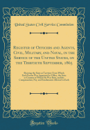 Register of Officers and Agents, Civil, Military, and Naval, in the Service of the United States, on the Thirtieth September, 1865: A Showing the State or Territory from Which Each Person Was Appointed to Office, the State or Country in Which He Was Born