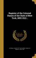 Register of the Colonial Dames of the State of New York, 1893-1913 ..
