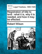 Registration of Title to Land: What It Is, Why It Is Needed, and How It May Be Effected (Classic Reprint)