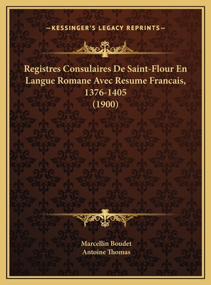 Registres Consulaires de Saint-Flour En Langue Romane Avec Resume Francais, 1376-1405 (1900) - Boudet, Marcellin, and Thomas, Antoine, Fr. (Introduction by)