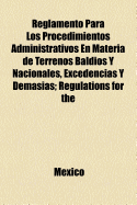 Reglamento Para Los Procedimientos Administrativos En Materia de Terrenos Baldios y Nacionales, Excedencias y Demasias; Regulations for the