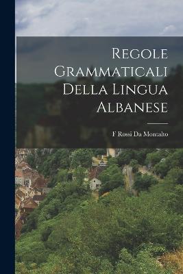 Regole Grammaticali Della Lingua Albanese - Da Montalto, F Rossi