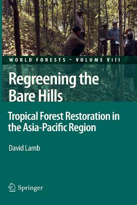 Regreening the Bare Hills: Tropical Forest Restoration in the Asia-Pacific Region - Lamb, David