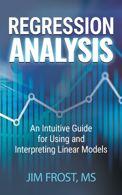 Regression Analysis: An Intuitive Guide for Using and Interpreting Linear Models - Frost