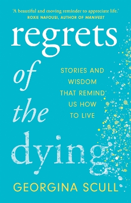 Regrets of the Dying: Stories and Wisdom That Remind Us How to Live - Scull, Georgina