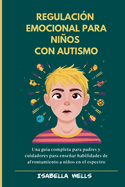 Regulaci?n emocional para nios con autismo: Una gu?a completa para padres y cuidadores para ensear habilidades de afrontamiento a nios en el espectro