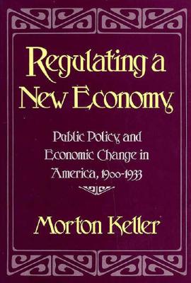 Regulating a New Economy: Public Policy and Economic Change in America, 1900-1933 - Keller, Morton