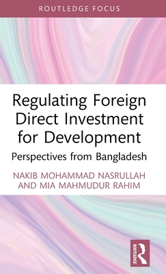 Regulating Foreign Direct Investment for Development: Perspectives from Bangladesh - Nasrullah, Nakib Mohammad, and Rahim, Mia Mahmudur