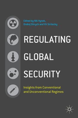 Regulating Global Security: Insights from Conventional and Unconventional Regimes - Hynek, Nik (Editor), and Ditrych, Ondrej (Editor), and Stritecky, Vit (Editor)