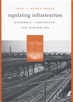 Regulating Infrastructure: Monopoly, Contracts, and Discretion - Gmez-Ibez, Jos A