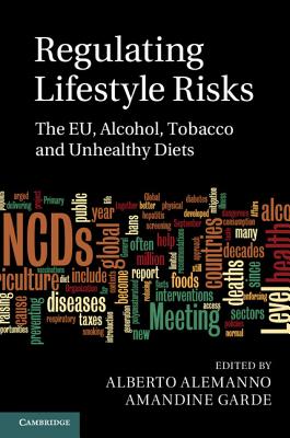 Regulating Lifestyle Risks: The Eu, Alcohol, Tobacco and Unhealthy Diets - Alemanno, Alberto (Editor), and Garde, Amandine (Editor)