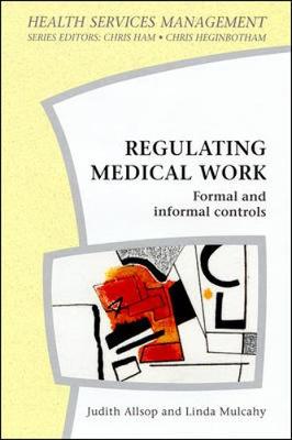Regulating Medical Work - Allsop, Judy, and Allsop, Judith, Professor, and Mulcahy, Linda