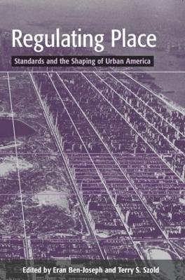 Regulating Place: Standards and the Shaping of Urban America - Ben-Joseph, Eran (Editor), and Szold, Terry S (Editor)