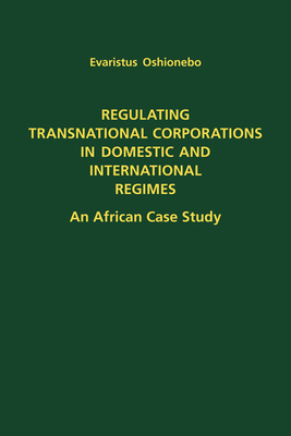 Regulating Transnational Corporations in Domestic and International Regimes: An African Case Study - Oshionebo, Evaristus