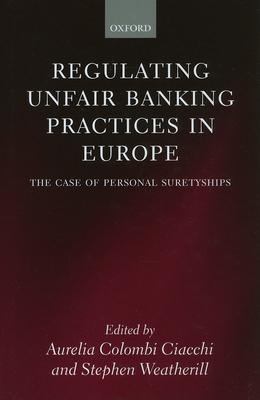 Regulating Unfair Banking Practices in Europe: The Case of Personal Suretyships - Ciacchi, Aurelia Colombi (Editor), and Weatherill, Stephen (Editor)