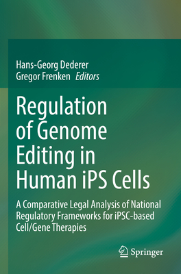 Regulation of Genome Editing in Human iPS Cells: A Comparative Legal Analysis of National Regulatory Frameworks for iPSC-based Cell/Gene Therapies - Dederer, Hans-Georg (Editor), and Frenken, Gregor (Editor)