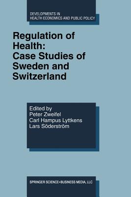 Regulation of Health: Case Studies of Sweden and Switzerland - Zweifel, Peter (Editor), and Lyttkens, Carl Hampus (Editor), and Sderstrm, Lars (Editor)