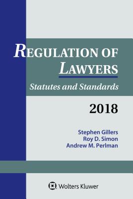 Regulation of Lawyers: Statutes and Standards, 2018 Supplement - Gillers, Stephen, and Simon, Roy D, and Perlman, Andrew M