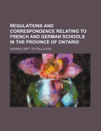 Regulations and Correspondence Relating to French and German Schools in the Province of Ontario (Classic Reprint)