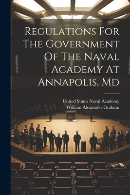 Regulations For The Government Of The Naval Academy At Annapolis, Md - United States Naval Academy (Creator), and William Alexander Graham (Creator)