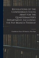 Regulations of the Confederate States Army for the Quartermaster's Department, Including the pay Branch Thereof