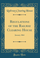 Regulations of the Railway Clearing House: January, 1864 (Classic Reprint)