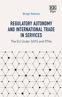 Regulatory Autonomy and International Trade in Services: The EU Under GATS and RTAs - Natens, Bregt